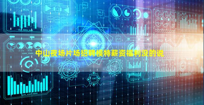 中山夜场片场招聘模特薪资福利没的说
